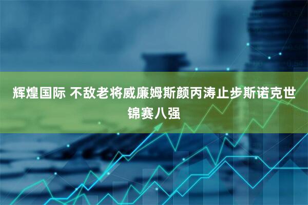 辉煌国际 不敌老将威廉姆斯颜丙涛止步斯诺克世锦赛八强