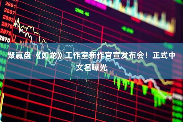 聚赢盘 《如龙》工作室新作官宣发布会！正式中文名曝光